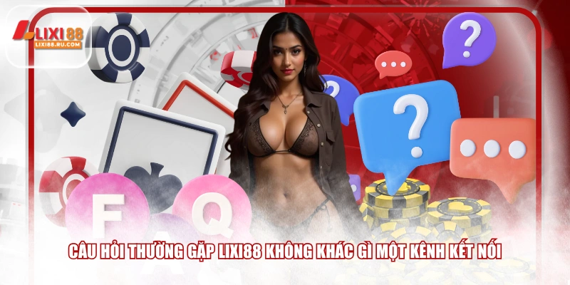 Câu hỏi thường gặp LIXI88 không khác gì một kênh kết nối
