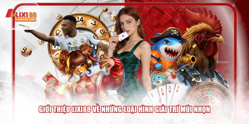 Giới thiệu LIXI88 về những loại hình giải trí mũi nhọn