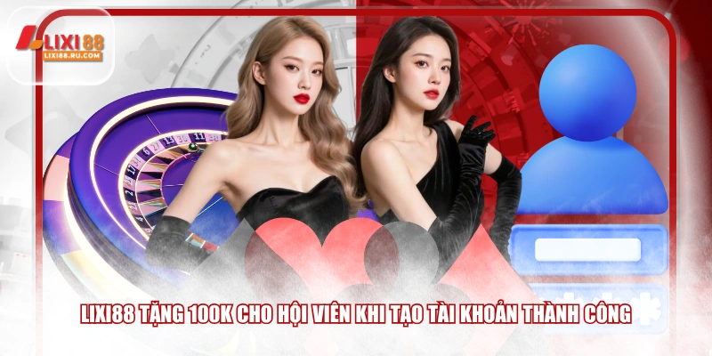 LIXI88 tặng 100k cho hội viên khi tạo tài khoản thành công