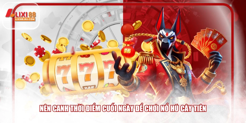 Nên canh thời điểm cuối ngày để chơi Nổ Hũ Cây Tiên